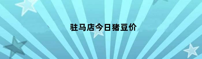 驻马店今日猪豆价