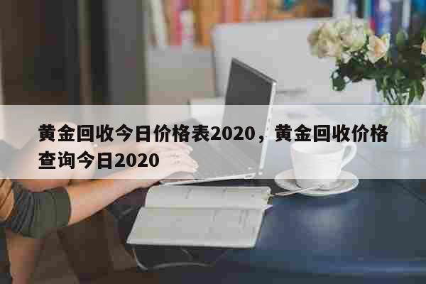 黄金回收今日价格表2024，黄金回收价格查询今日2024