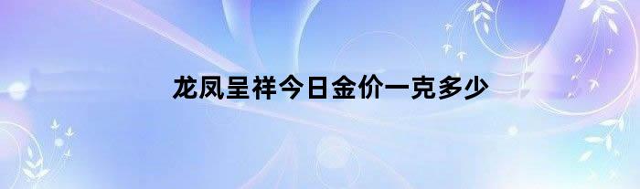 龙凤呈祥今日金价一克多少