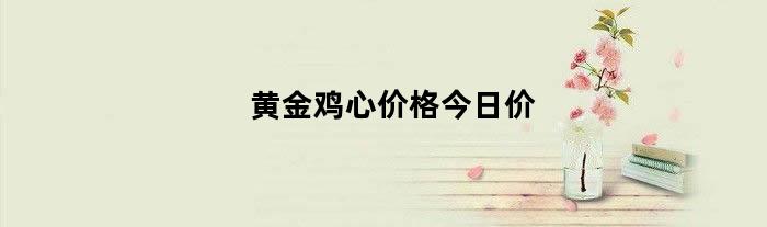 黄金鸡心价格今日价