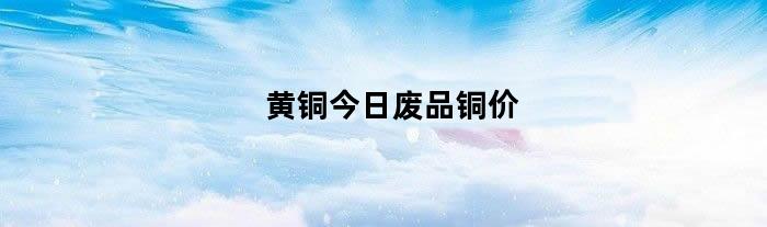 黄铜今日废品铜价