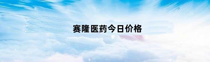 赛隆医药今日价格