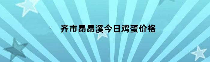 齐市昂昂溪今日鸡蛋价格