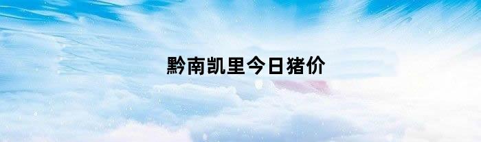 黔南凯里今日猪价