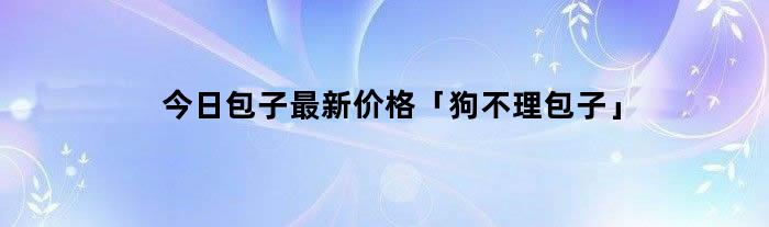 今日包子最新价格「狗不理包子」