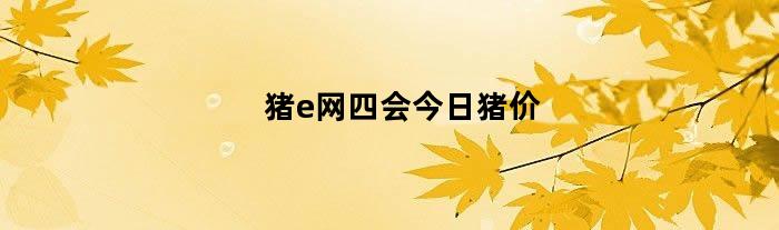 猪e网四会今日猪价