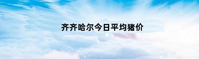 齐齐哈尔今日平均猪价