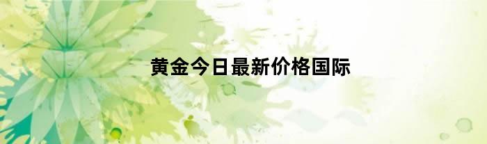 黄金今日最新价格国际