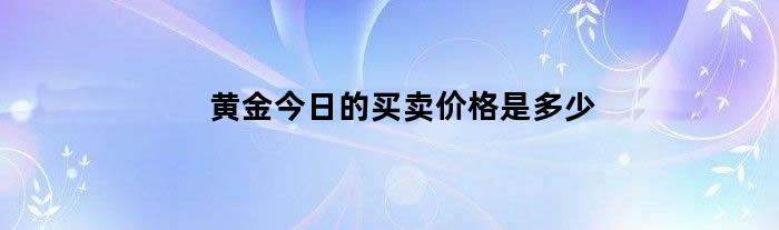 黄金今日的买卖价格是多少