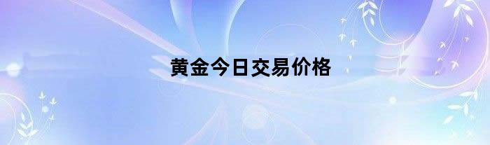 黄金今日交易价格