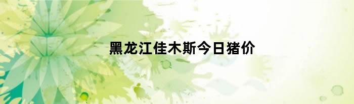 黑龙江佳木斯今日猪价