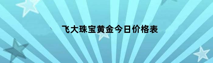 飞大珠宝黄金今日价格表